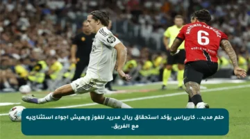 حلم مديد.. كاريراس يؤكد استحقاق ريال مدريد للفوز ويعيش أجواء استثنائية مع الفريق.